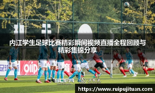 内江学生足球比赛精彩瞬间视频直播全程回顾与精彩集锦分享