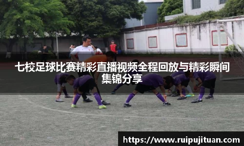 七校足球比赛精彩直播视频全程回放与精彩瞬间集锦分享