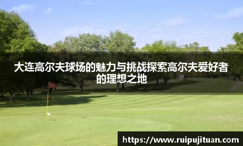 大连高尔夫球场的魅力与挑战探索高尔夫爱好者的理想之地