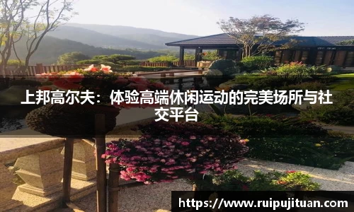 上邦高尔夫：体验高端休闲运动的完美场所与社交平台