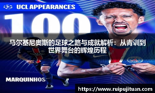马尔基尼奥斯的足球之路与成就解析：从青训到世界舞台的辉煌历程